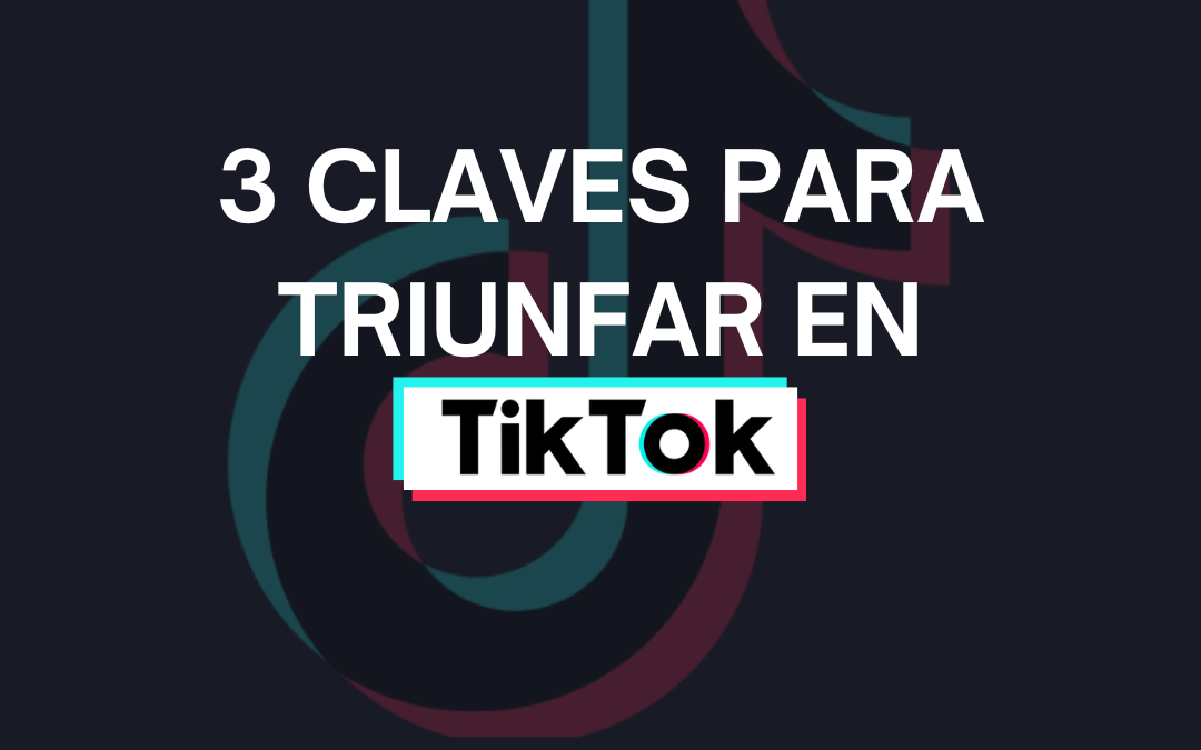 3 claves para triunfar en TikTok.